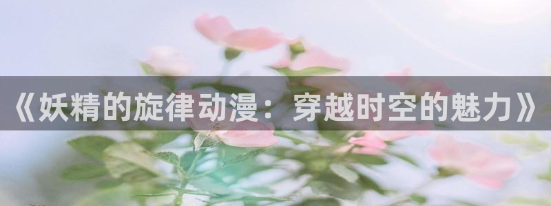 奇漫屋漫画阅读目录：《妖精的旋律动漫：穿越时空的魅力》配图