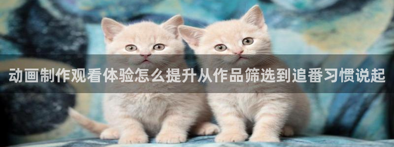 奇漫屋漫画排行榜：动画制作观看体验怎么提升从作品筛选到追番习惯说起配图