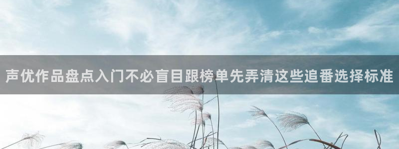 奇漫屋漫画章节阅读：声优作品盘点入门不必盲目跟榜单先弄清这些追番选择标准配图