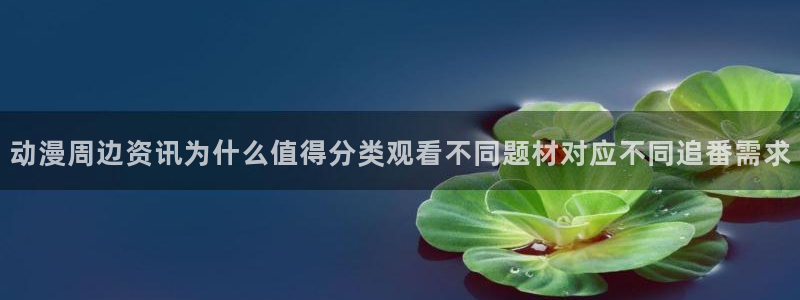 奇漫屋有什么好看的漫画：动漫周边资讯为什么值得分类观看不同题材对应不同追番需求配图