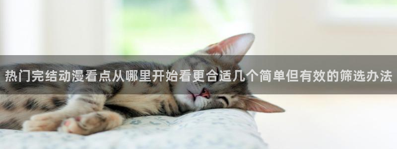 奇漫屋官网首页：热门完结动漫看点从哪里开始看更合适几个简单但有效的筛选办法配图