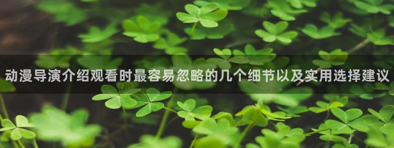 奇漫屋经典漫画:动漫导演介绍观看时最容易忽略的几个细节以及实用选择建议配图