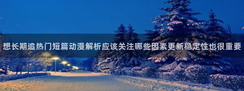 奇漫屋在线漫画搜索：想长期追热门短篇动漫解析应该关注哪些因素更新稳定性也很重要配图