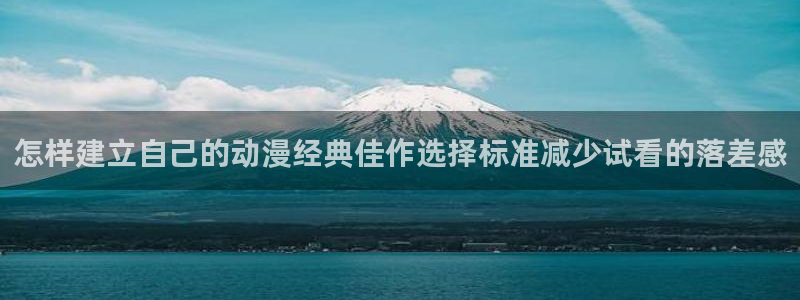 2026奇漫屋漫画:怎样建立自己的动漫经典佳作选择标准减少试看的落差感配图