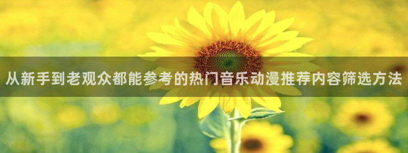 奇漫屋首页：从新手到老观众都能参考的热门音乐动漫推荐内容筛选方法配图