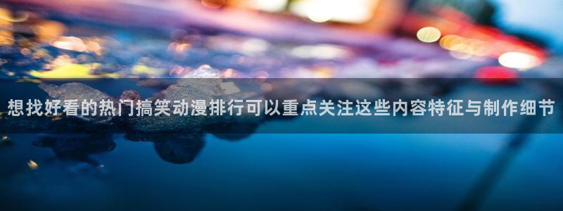 奇漫屋漫画完结：想找好看的热门搞笑动漫排行可以重点关注这些内容特征与制作细节配图