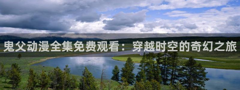 奇漫屋最新分类:鬼父动漫全集免费观看:穿越时空的奇幻之旅配图