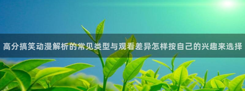 奇漫屋漫画大全在线:高分搞笑动漫解析的常见类型与观看差异怎样按自己的兴趣来选择配图