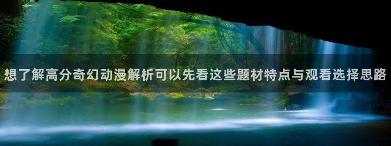 奇漫屋手机版:想了解高分奇幻动漫解析可以先看这些题材特点与观看选择思路配图