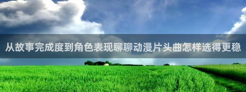 奇漫屋漫画怎么看：从故事完成度到角色表现聊聊动漫片头曲怎样选得更稳配图