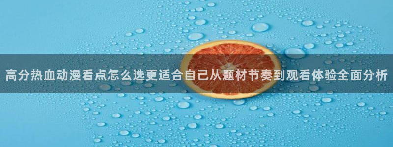 奇漫屋漫画：高分热血动漫看点怎么选更适合自己从题材节奏到观看体验全面分析配图