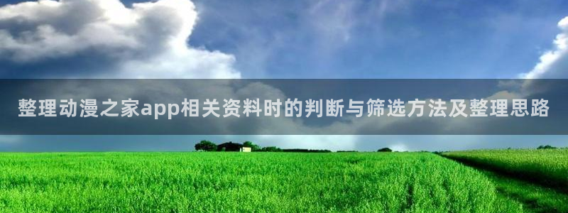 奇漫屋漫画网页版在线阅读:整理动漫之家app相关资料时的判断与筛选方法及整理思路配图
