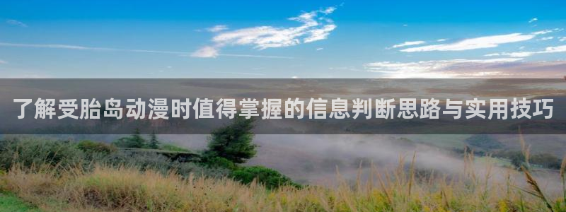 奇漫屋免费在线看:了解受胎岛动漫时值得掌握的信息判断思路与实用技巧配图