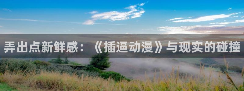 奇漫屋恋爱漫画:弄出点新鲜感:《插逼动漫》与现实的碰撞配图