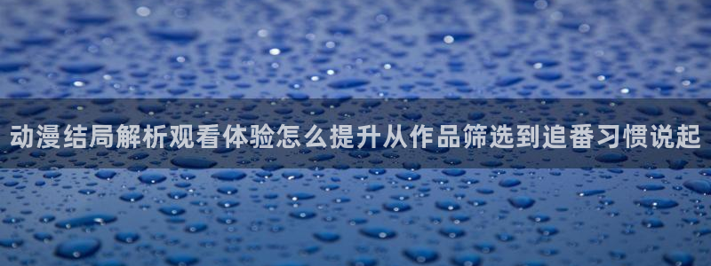 奇漫屋漫画全集在线:动漫结局解析观看体验怎么提升从作品筛选到追番习惯说起配图