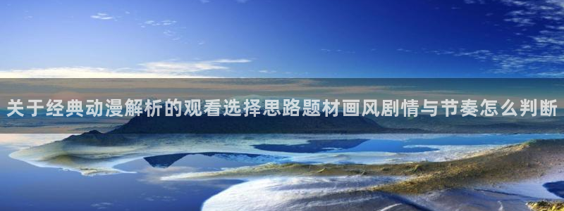 奇漫屋都市漫画:关于经典动漫解析的观看选择思路题材画风剧情与节奏怎么判断配图